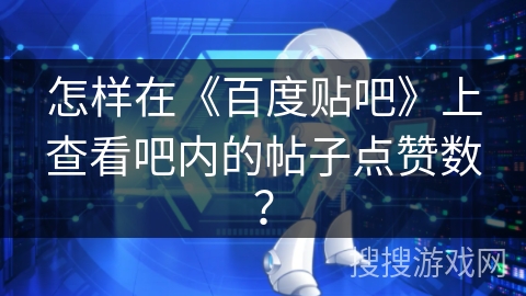 怎样在《百度贴吧》上查看吧内的帖子点赞数？