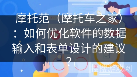摩托范（摩托车之家）：如何优化软件的数据输入和表单设计的建议？