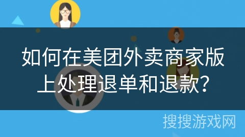 如何在美团外卖商家版上处理退单和退款? 如何在美团外卖商家版上处理退单和退款?