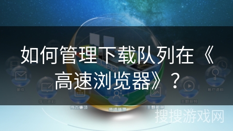 如何管理下载队列在《高速浏览器》？