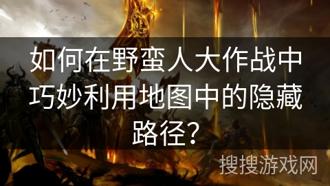 如何在野蛮人大作战中巧妙利用地图中的隐藏路径? 如何在野蛮人大作战中巧妙利用地图中的隐藏路径?