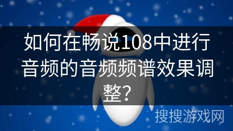 如何在畅说108中进行音频的音频频谱效果调整？