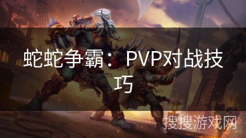 蛇蛇争霸：PVP对战技巧