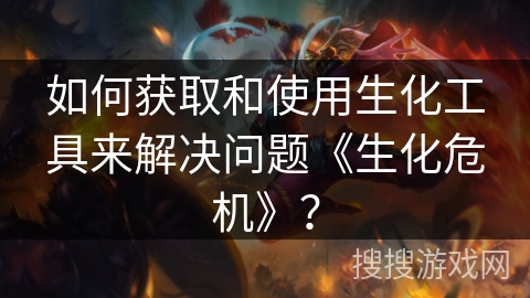 如何获取和使用生化工具来解决问题《生化危机》? 如何获取和使用生化工具来解决问题《生化危机》?