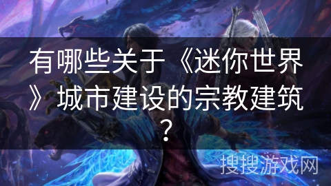 有哪些关于《迷你世界》城市建设的宗教建筑? 有哪些关于《迷你世界》城市建设的宗教建筑?