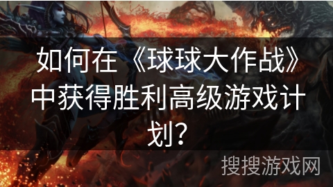 如何在《球球大作战》中获得胜利高级游戏计划？