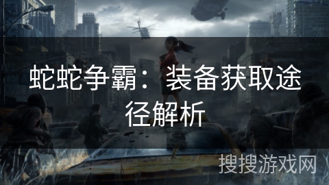 蛇蛇争霸：装备获取途径解析