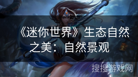 《迷你世界》生态自然之美:自然景观 《迷你世界》生态自然之美:自然景观