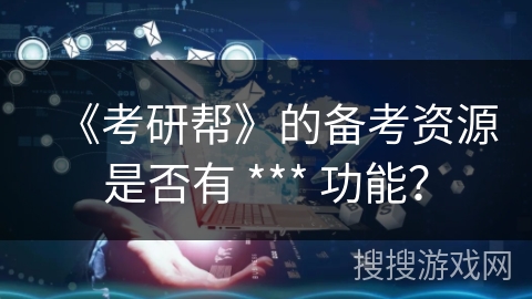 《考研帮》的备考资源是否有 *** 功能？