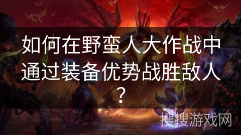 如何在野蛮人大作战中通过装备优势战胜敌人？