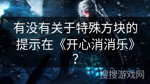 有没有关于特殊方块的提示在《开心消消乐》？