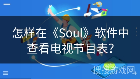 怎样在《Soul》软件中查看电视节目表? 怎样在《Soul》软件中查看电视节目表?