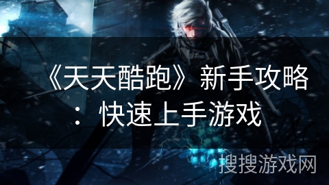 《天天酷跑》新手攻略：快速上手游戏