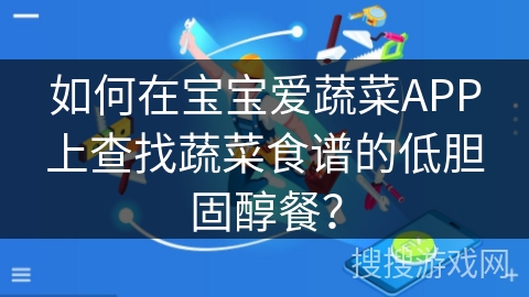 如何在宝宝爱蔬菜APP上查找蔬菜食谱的低胆固醇餐? 如何在宝宝爱蔬菜APP上查找蔬菜食谱的低胆固醇餐?