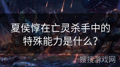 夏侯惇在亡灵杀手中的特殊能力是什么? 夏侯惇在亡灵杀手中的特殊能力是什么?