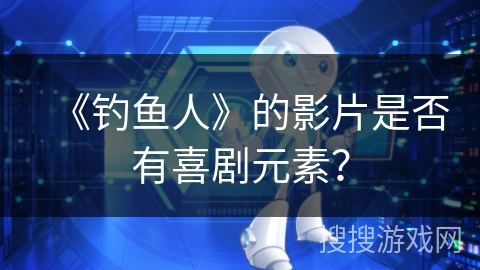 《钓鱼人》的影片是否有喜剧元素? 《钓鱼人》的影片是否有喜剧元素?