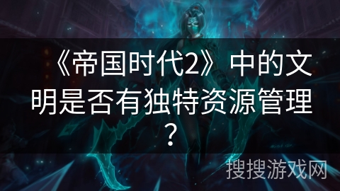 《帝国时代2》中的文明是否有独特资源管理？