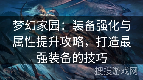 梦幻家园：装备强化与属性提升攻略，打造最强装备的技巧