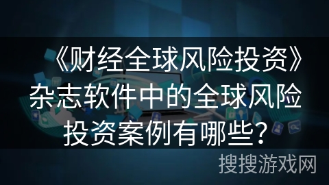 《财经全球风险投资》杂志软件中的全球风险投资案例有哪些？
