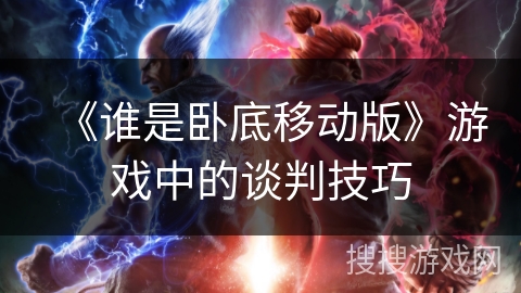 《谁是卧底移动版》游戏中的谈判技巧 《谁是卧底移动版》游戏中的谈判技巧