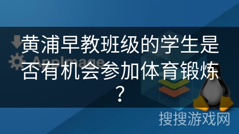 黄浦早教班级的学生是否有机会参加体育锻炼？
