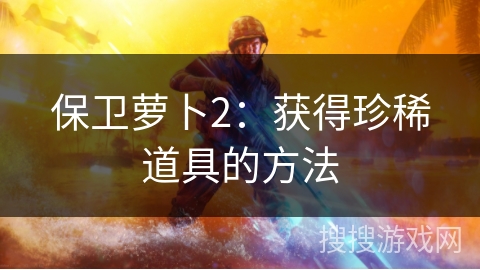 保卫萝卜2:获得珍稀道具的方法 保卫萝卜2:获得珍稀道具的方法