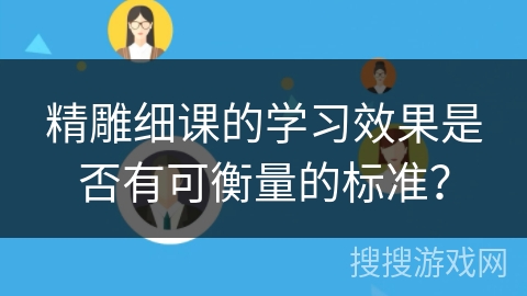 精雕细课的学习效果是否有可衡量的标准？