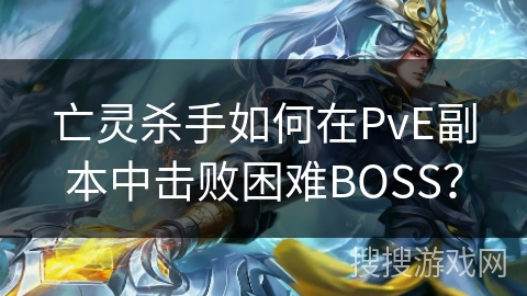 亡灵杀手如何在PvE副本中击败困难BOSS? 亡灵杀手如何在PvE副本中击败困难BOSS?
