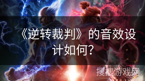 《逆转裁判》的音效设计如何? 《逆转裁判》的音效设计如何?