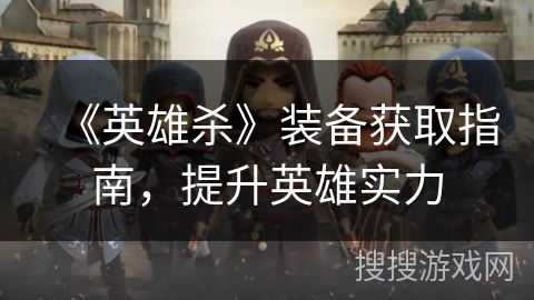 《英雄杀》装备获取指南，提升英雄实力