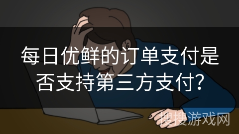 每日优鲜的订单支付是否支持第三方支付？