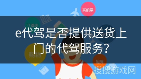 e代驾是否提供送货上门的代驾服务? e代驾是否提供送货上门的代驾服务?