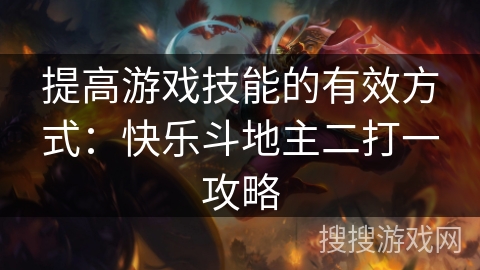 提高游戏技能的有效方式：快乐斗地主二打一攻略