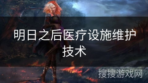 明日之后医疗设施维护技术