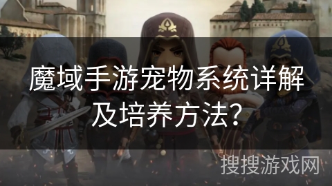 魔域手游宠物系统详解及培养方法？