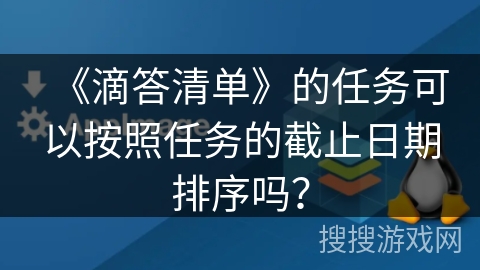 《滴答清单》的任务可以按照任务的截止日期排序吗? 《滴答清单》的任务可以按照任务的截止日期排序吗?