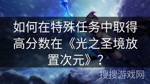 如何在特殊任务中取得高分数在《光之圣境放置次元》？