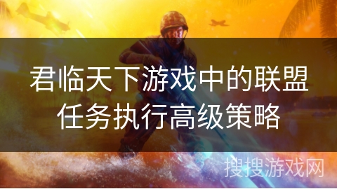君临天下游戏中的联盟任务执行高级策略 君临天下游戏中的联盟任务执行高级策略