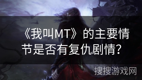 《我叫MT》的主要情节是否有复仇剧情? 《我叫MT》的主要情节是否有复仇剧情?