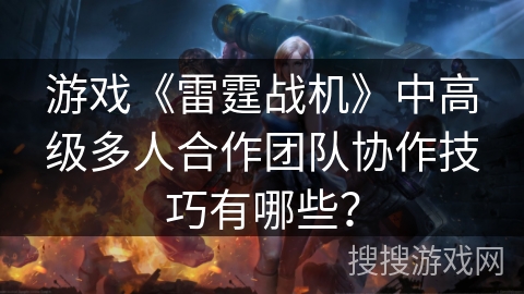 游戏《雷霆战机》中高级多人合作团队协作技巧有哪些? 游戏《雷霆战机》中高级多人合作团队协作技巧有哪些?