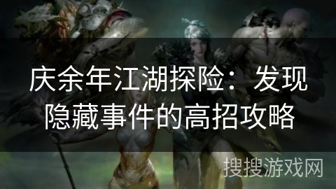 庆余年江湖探险:发现隐藏事件的高招攻略 庆余年江湖探险:发现隐藏事件的高招攻略