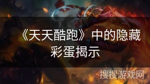 《天天酷跑》中的隐藏彩蛋揭示