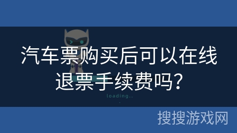汽车票购买后可以在线退票手续费吗？
