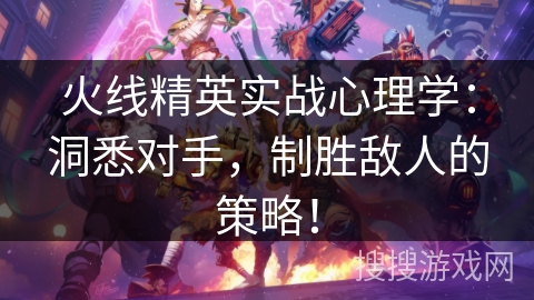 火线精英实战心理学:洞悉对手,制胜敌人的策略! 火线精英实战心理学:洞悉对手,制胜敌人的策略!