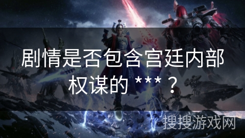 剧情是否包含宫廷内部权谋的 *** ? 剧情是否包含宫廷内部权谋的 *** ?