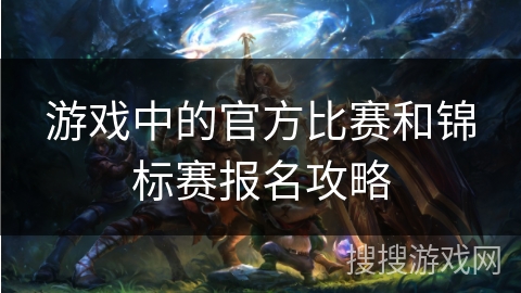 游戏中的官方比赛和锦标赛报名攻略