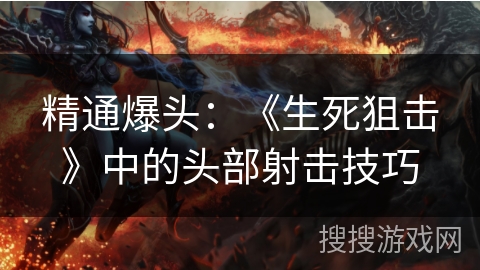 精通爆头：《生死狙击》中的头部射击技巧