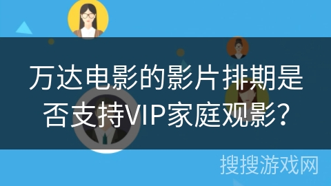 万达电影的影片排期是否支持VIP家庭观影? 万达电影的影片排期是否支持VIP家庭观影?