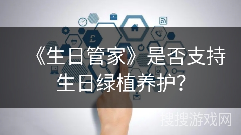 《生日管家》是否支持生日绿植养护？