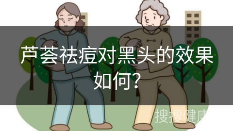 芦荟祛痘对黑头的效果如何？